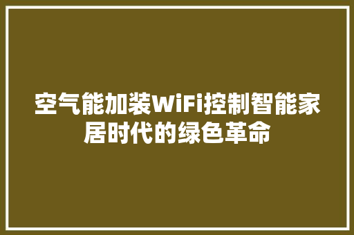 空气能加装WiFi控制智能家居时代的绿色革命 综合便民