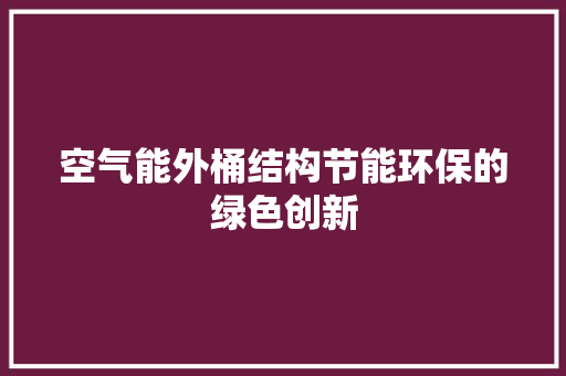 空气能外桶结构节能环保的绿色创新 厨房维修