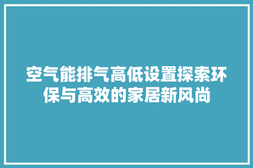 空气能排气高低设置探索环保与高效的家居新风尚 家电维修