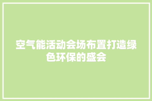 空气能活动会场布置打造绿色环保的盛会 厨房维修