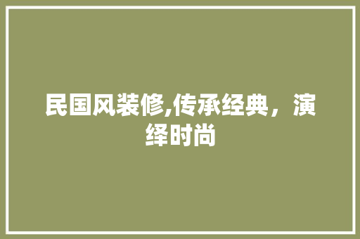 民国风装修,传承经典，演绎时尚 民国风装修,传承经典，演绎时尚 汽车维修
