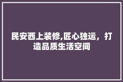 民安西上装修,匠心独运，打造品质生活空间 民安西上装修,匠心独运，打造品质生活空间 汽车维修