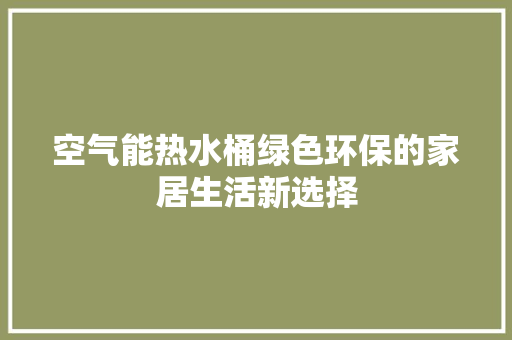空气能热水桶绿色环保的家居生活新选择 汽车维修