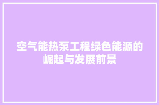 空气能热泵工程绿色能源的崛起与发展前景 汽车维修