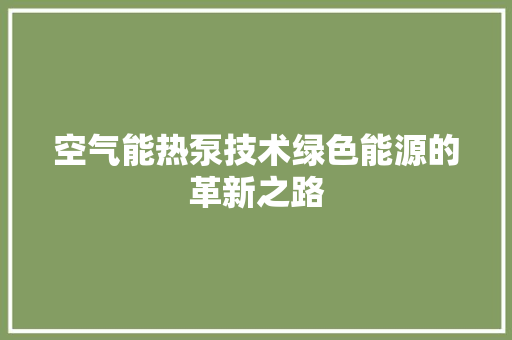 空气能热泵技术绿色能源的革新之路 厨房维修