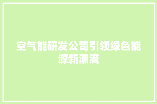 空气能研发公司引领绿色能源新潮流 家电维修