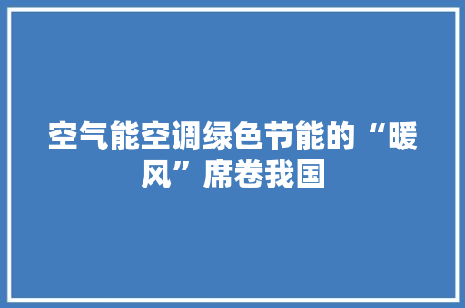 空气能空调绿色节能的“暖风”席卷我国