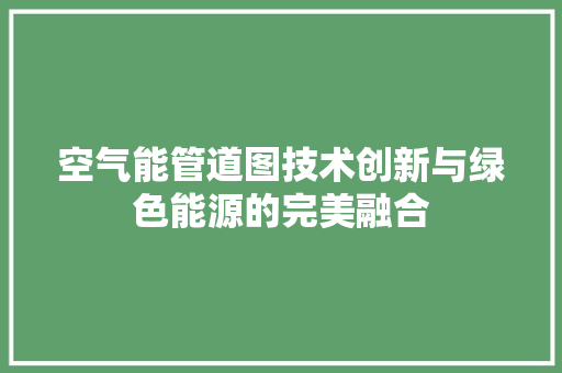 空气能管道图技术创新与绿色能源的完美融合