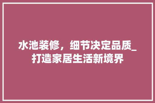 水池装修，细节决定品质_打造家居生活新境界 水池装修，细节决定品质_打造家居生活新境界 家电维修