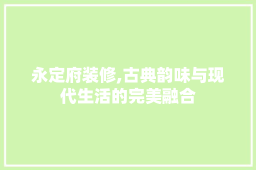 永定府装修,古典韵味与现代生活的完美融合 永定府装修,古典韵味与现代生活的完美融合 厨房维修