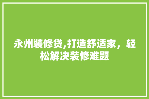 永州装修贷,打造舒适家，轻松解决装修难题 永州装修贷,打造舒适家，轻松解决装修难题 家电维修