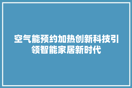 空气能预约加热创新科技引领智能家居新时代 综合便民