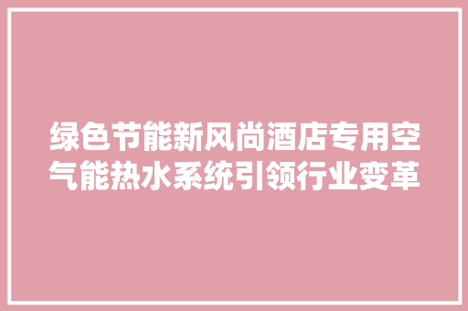 绿色节能新风尚酒店专用空气能热水系统引领行业变革
