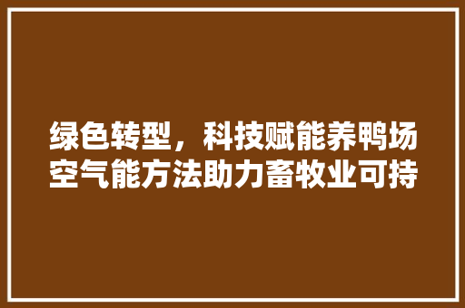 绿色转型，科技赋能养鸭场空气能方法助力畜牧业可持续发展