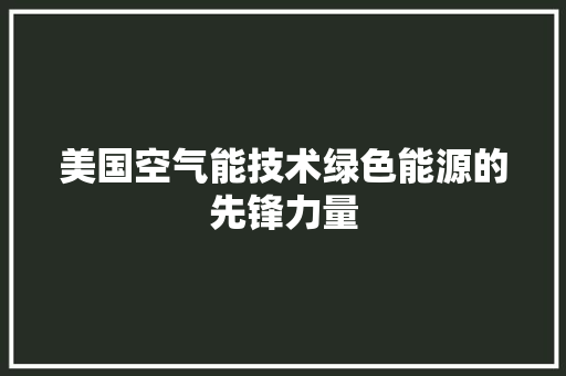 美国空气能技术绿色能源的先锋力量