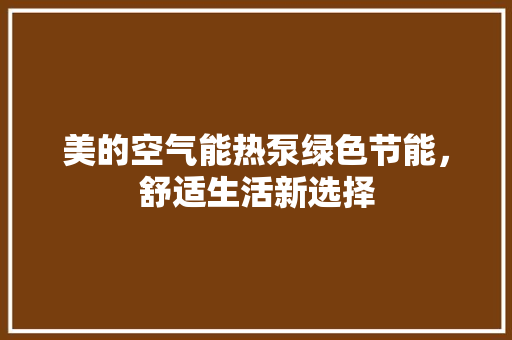 美的空气能热泵绿色节能，舒适生活新选择