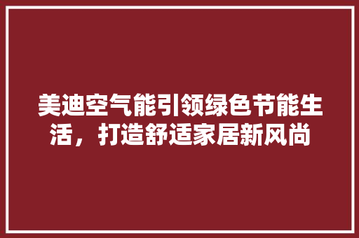 美迪空气能引领绿色节能生活，打造舒适家居新风尚