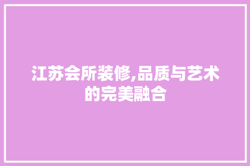 江苏会所装修,品质与艺术的完美融合 江苏会所装修,品质与艺术的完美融合 墙体维修