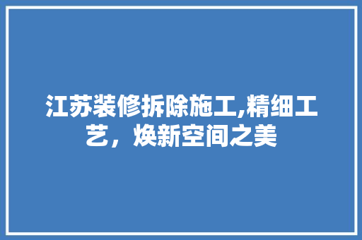 江苏装修拆除施工,精细工艺，焕新空间之美 江苏装修拆除施工,精细工艺，焕新空间之美 家电维修