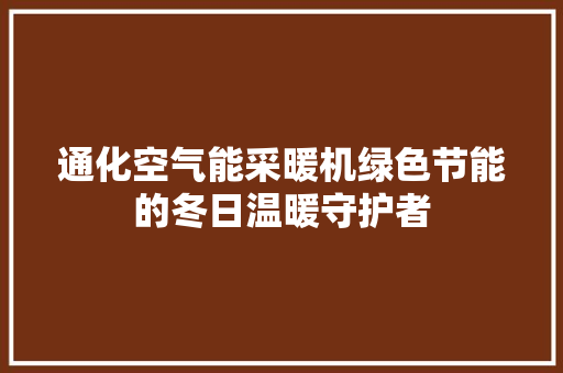 通化空气能采暖机绿色节能的冬日温暖守护者