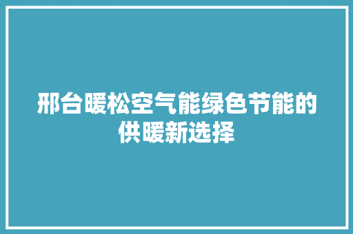 邢台暖松空气能绿色节能的供暖新选择