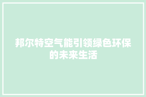 邦尔特空气能引领绿色环保的未来生活