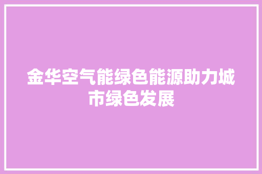金华空气能绿色能源助力城市绿色发展 厨房维修
