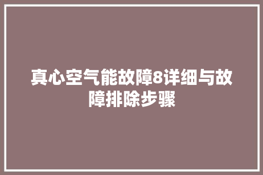 真心空气能故障8详细与故障排除步骤