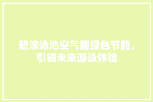 碧涞泳池空气能绿色节能，引领未来游泳体验