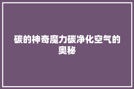 碳的神奇魔力碳净化空气的奥秘