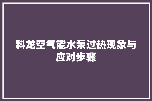 科龙空气能水泵过热现象与应对步骤