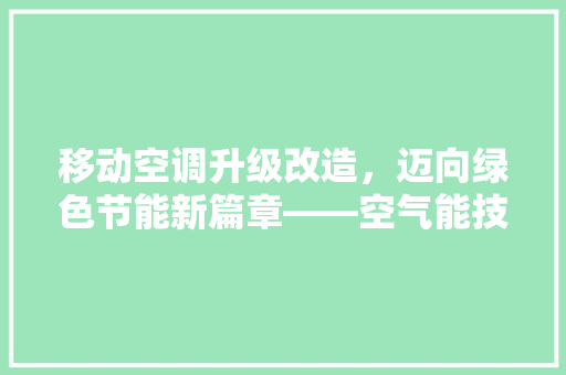 移动空调升级改造，迈向绿色节能新篇章——空气能技术的革新与应用