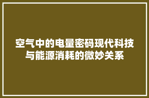 空气中的电量密码现代科技与能源消耗的微妙关系