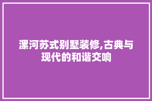 漯河苏式别墅装修,古典与现代的和谐交响 漯河苏式别墅装修,古典与现代的和谐交响 墙体维修