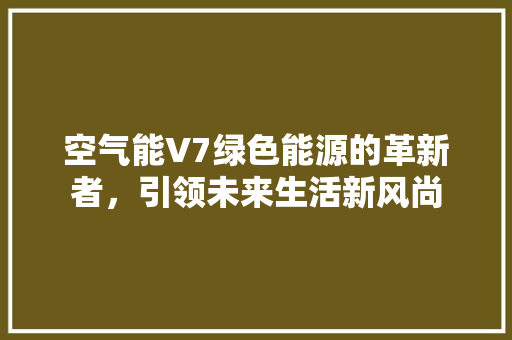 空气能V7绿色能源的革新者，引领未来生活新风尚
