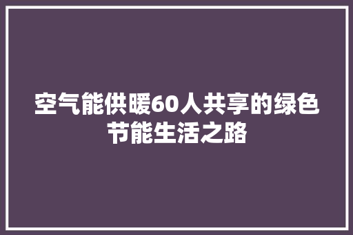 空气能供暖60人共享的绿色节能生活之路