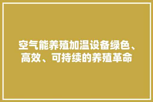 空气能养殖加温设备绿色、高效、可持续的养殖革命 家电维修