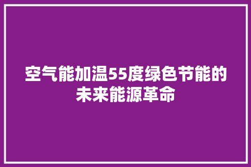 空气能加温55度绿色节能的未来能源革命