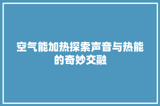 空气能加热探索声音与热能的奇妙交融