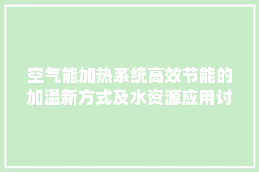 空气能加热系统高效节能的加温新方式及水资源应用讨论
