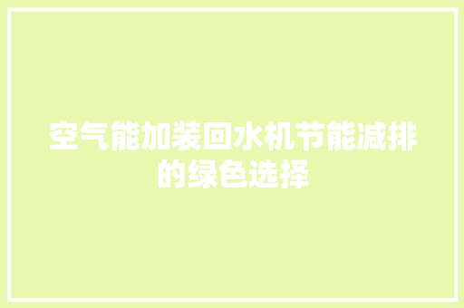 空气能加装回水机节能减排的绿色选择