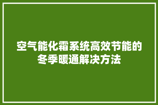 空气能化霜系统高效节能的冬季暖通解决方法