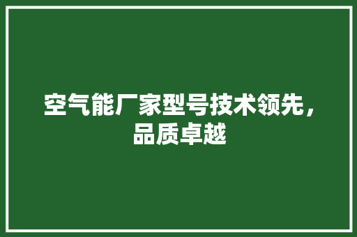 空气能厂家型号技术领先，品质卓越