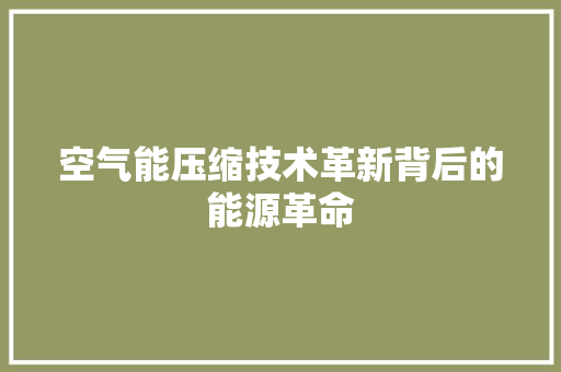 空气能压缩技术革新背后的能源革命