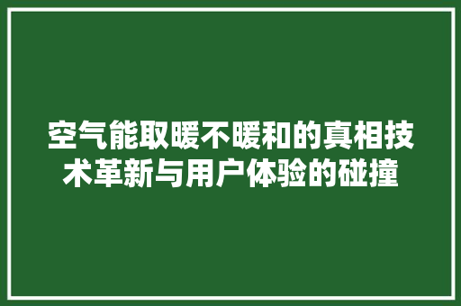 空气能取暖不暖和的真相技术革新与用户体验的碰撞