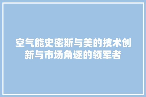 空气能史密斯与美的技术创新与市场角逐的领军者