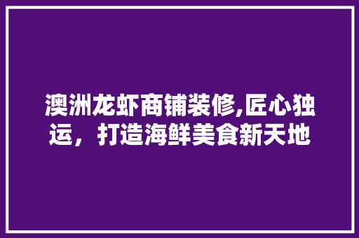 澳洲龙虾商铺装修,匠心独运，打造海鲜美食新天地 澳洲龙虾商铺装修,匠心独运，打造海鲜美食新天地 家电维修