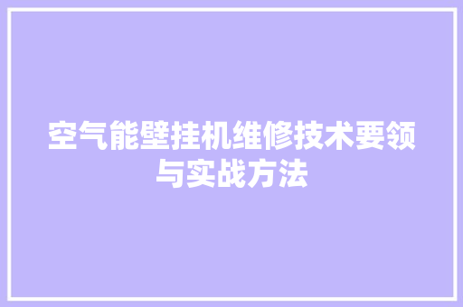 空气能壁挂机维修技术要领与实战方法