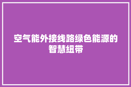 空气能外接线路绿色能源的智慧纽带