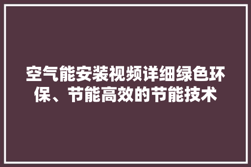 空气能安装视频详细绿色环保、节能高效的节能技术